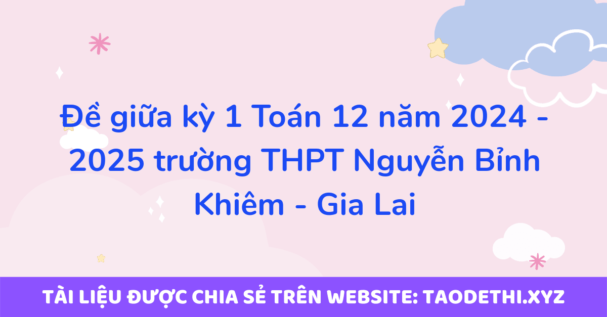 Đề giữa kỳ 1 Toán 12 năm 2024 - 2025 trường THPT Nguyễn Bỉnh Khiêm - Gia Lai Đề giữa kỳ 1 Toán 12 năm 2024 - 2025 trường THPT Nguyễn Bỉnh Khiêm - Gia Lai