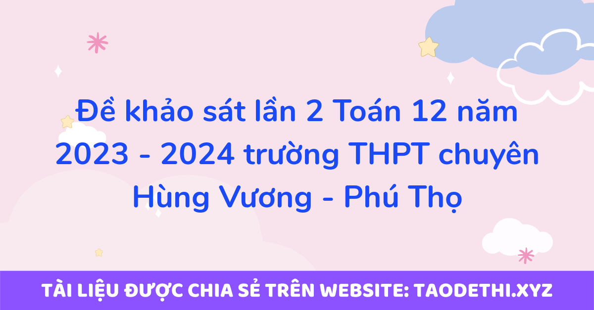 Đề khảo sát lần 2 Toán 12 năm 2023 - 2024 trường THPT chuyên Hùng Vương - Phú Thọ