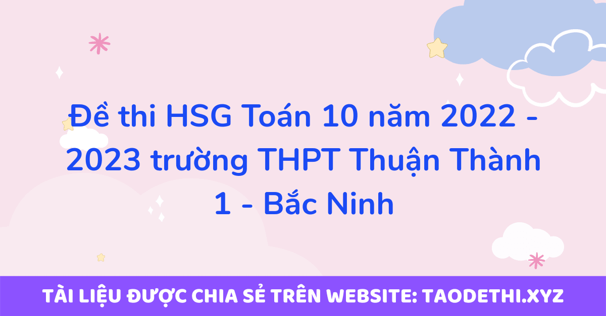 Đề thi HSG Toán 10 năm 2022 - 2023 trường THPT Thuận Thành 1 - Bắc Ninh