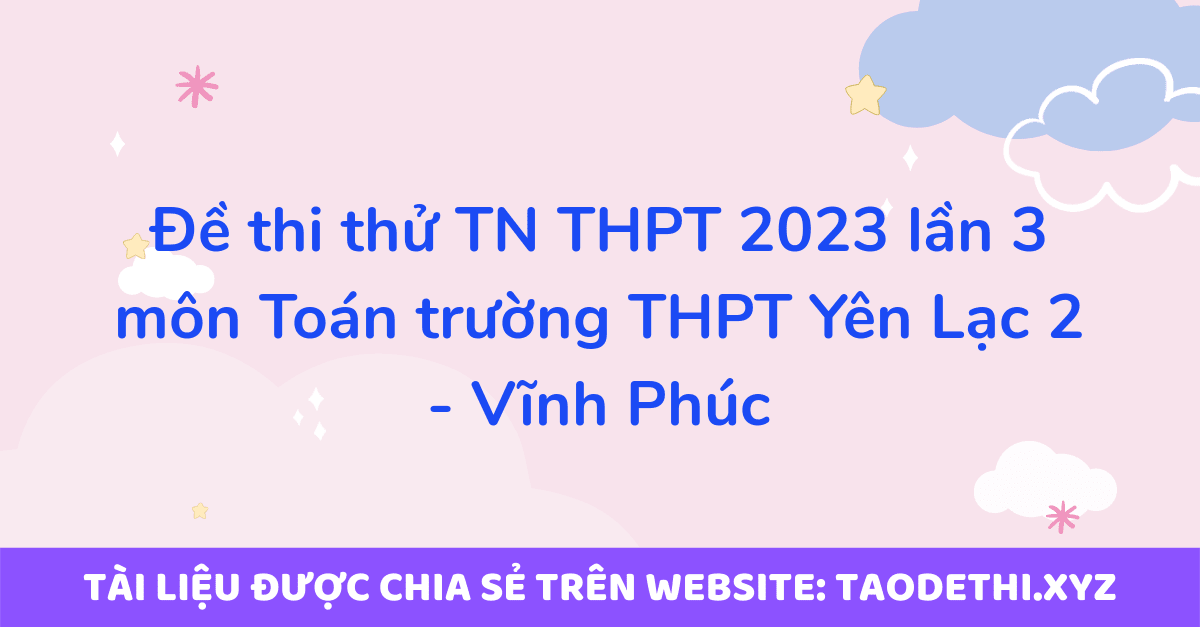 Đề thi thử TN THPT 2023 lần 3 môn Toán trường THPT Yên Lạc 2 - Vĩnh Phúc