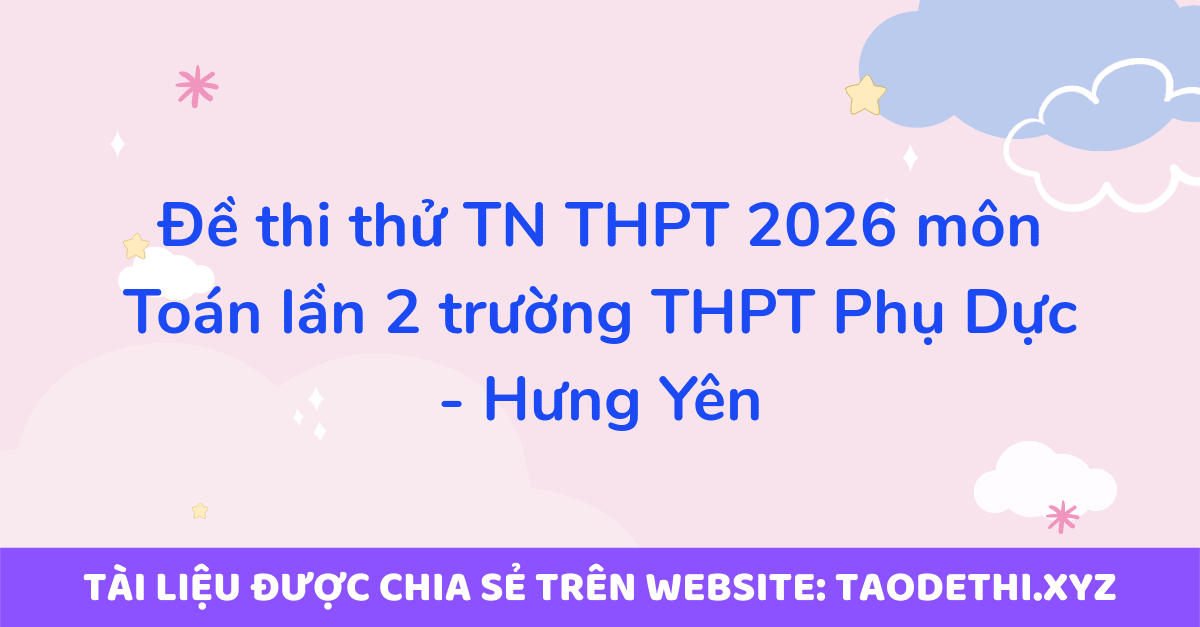 Đề thi thử TN THPT 2026 môn Toán lần 2 trường THPT Phụ Dực - Hưng Yên