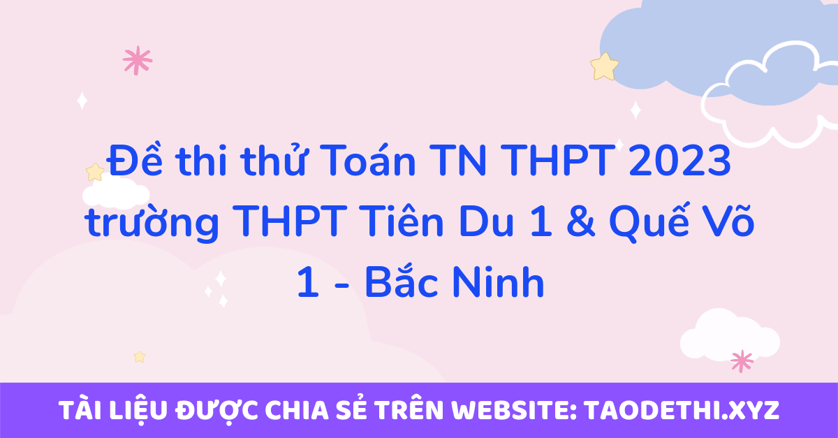 Đề thi thử Toán TN THPT 2023 trường THPT Tiên Du 1 & Quế Võ 1 - Bắc Ninh Đề thi thử Toán TN THPT 2023 trường THPT Tiên Du 1 & Quế Võ 1 - Bắc Ninh