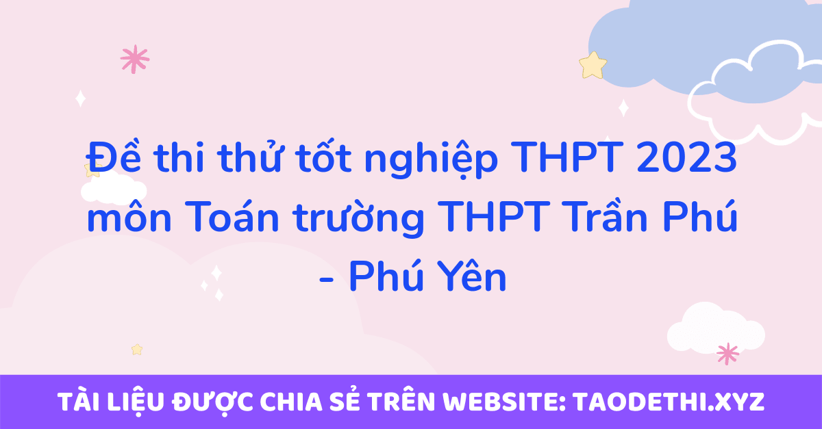 Đề thi thử tốt nghiệp THPT 2023 môn Toán trường THPT Trần Phú - Phú Yên