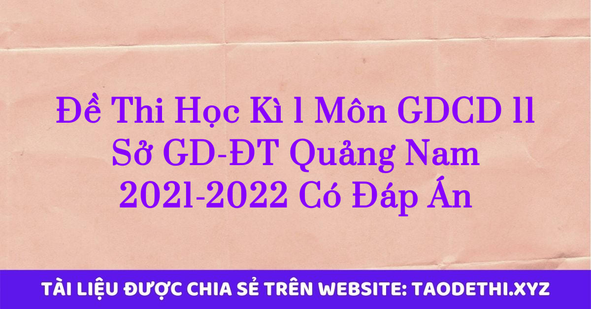 Đề Thi Học Kì 1 Môn GDCD 11 Sở GD-ĐT Quảng Nam 2021-2022 Có Đáp Án
