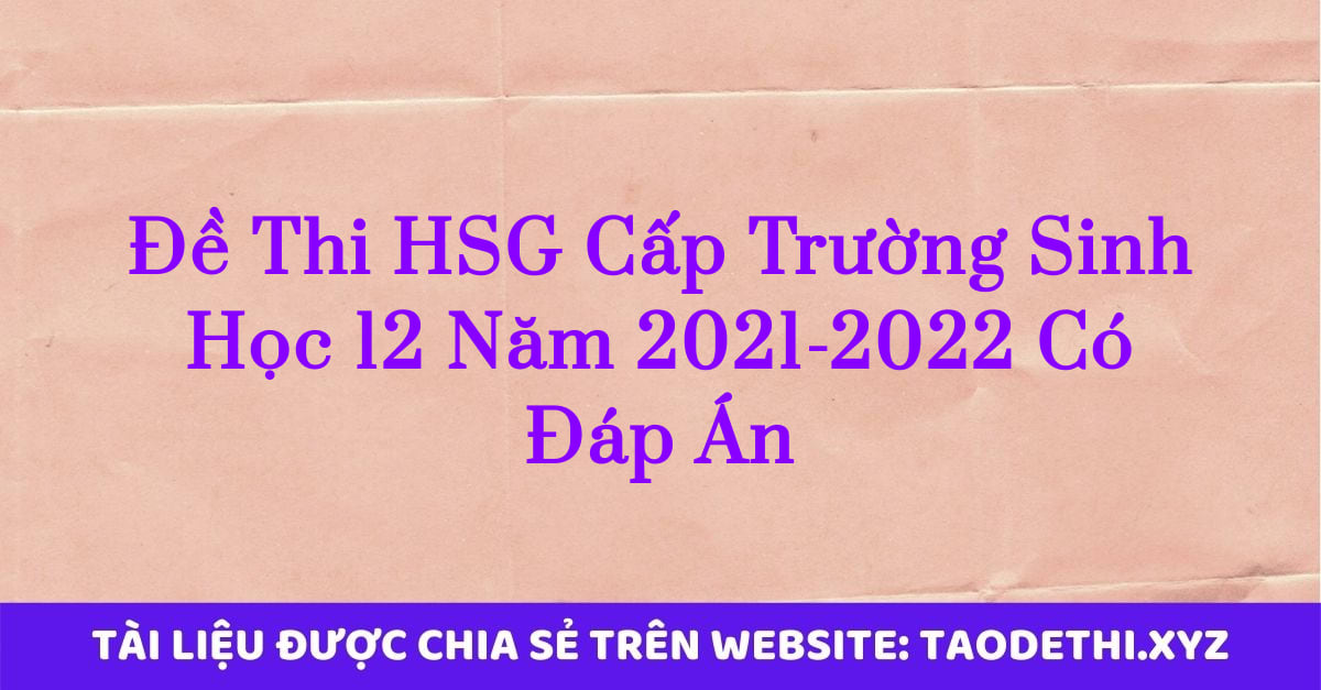 Đề Thi HSG Cấp Trường Sinh Học 12 Năm 2021-2022 Có Đáp Án