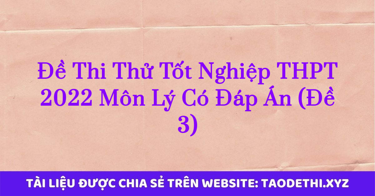 Đề Thi Thử Tốt Nghiệp THPT 2022 Môn Lý Có Đáp Án (Đề 3)