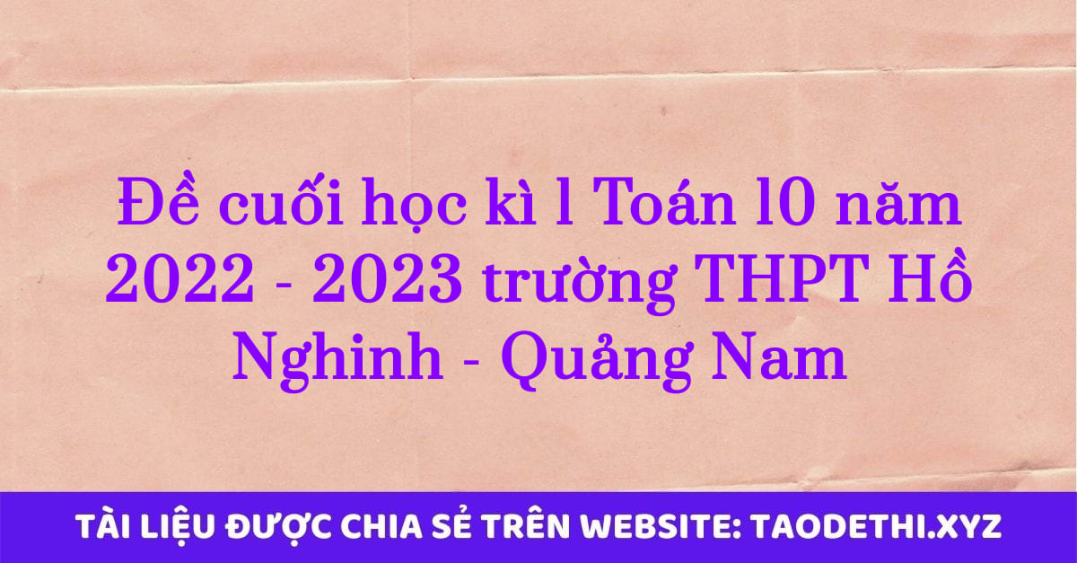Đề cuối học kì 1 Toán 10 năm 2022 - 2023 trường THPT Hồ Nghinh - Quảng Nam Đề cuối học kì 1 Toán 10 năm 2022 - 2023 trường THPT Hồ Nghinh - Quảng Nam