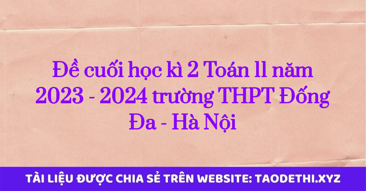 Đề cuối học kì 2 Toán 11 năm 2023 - 2024 trường THPT Đống Đa - Hà Nội