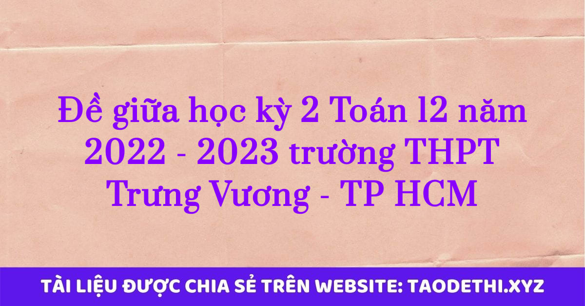 Đề giữa học kỳ 2 Toán 12 năm 2022 - 2023 trường THPT Trưng Vương - TP HCM Đề giữa học kỳ 2 Toán 12 năm 2022 - 2023 trường THPT Trưng Vương - TP HCM