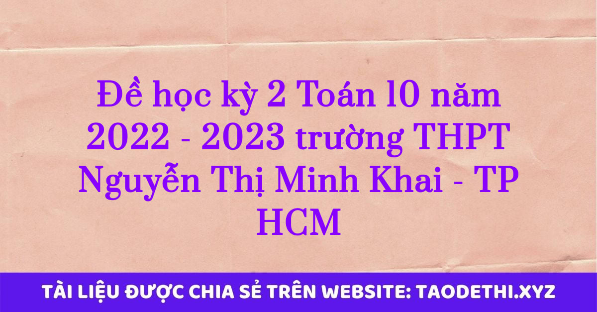 Đề học kỳ 2 Toán 10 năm 2022 - 2023 trường THPT Nguyễn Thị Minh Khai - TP HCM