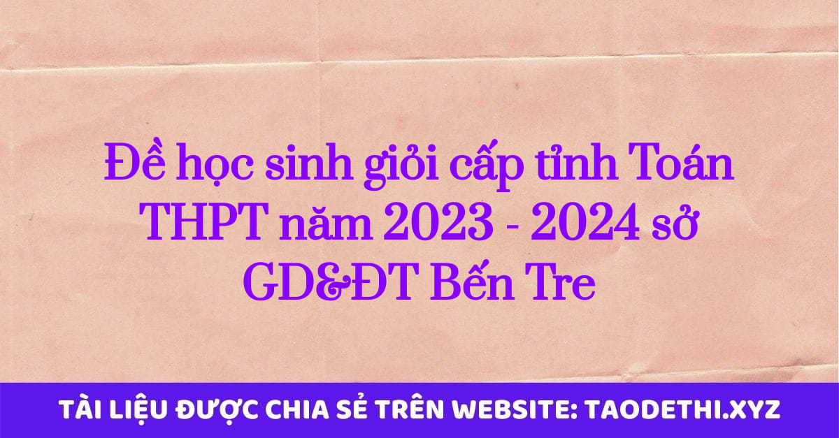 Đề học sinh giỏi cấp tỉnh Toán THPT năm 2023 - 2024 sở GD&ĐT Bến Tre