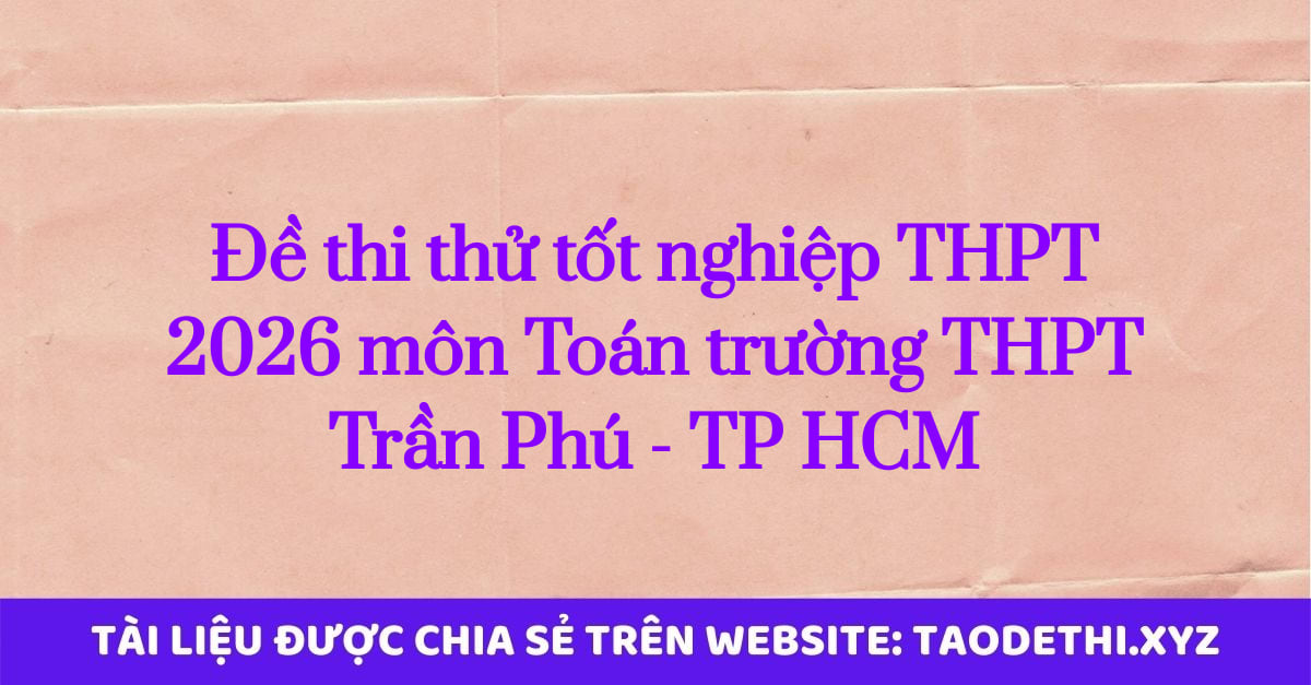 Đề thi thử tốt nghiệp THPT 2026 môn Toán trường THPT Trần Phú - TP HCM