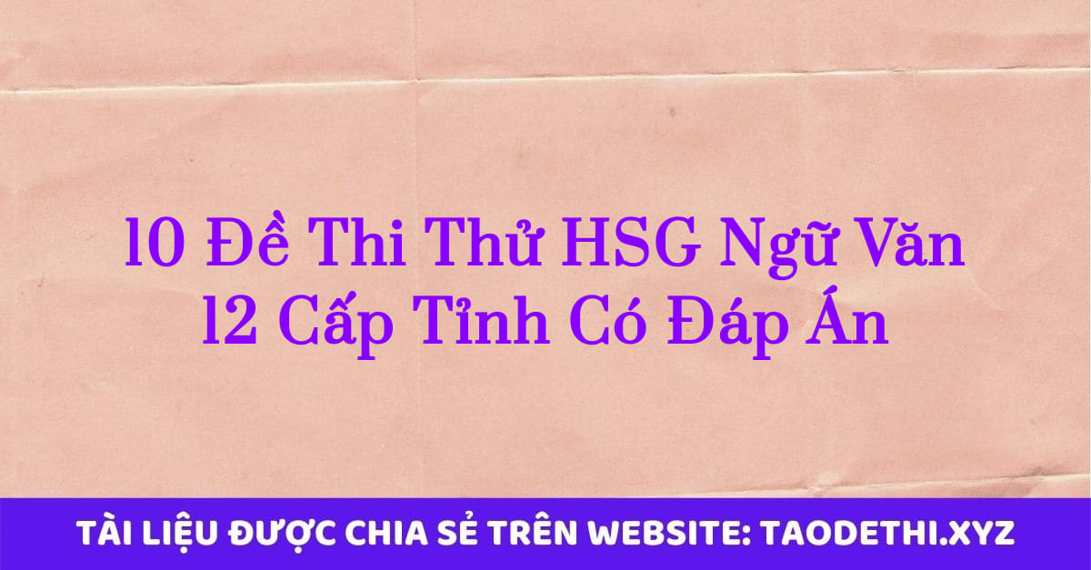 10 Đề Thi Thử HSG Ngữ Văn 12 Cấp Tỉnh Có Đáp Án