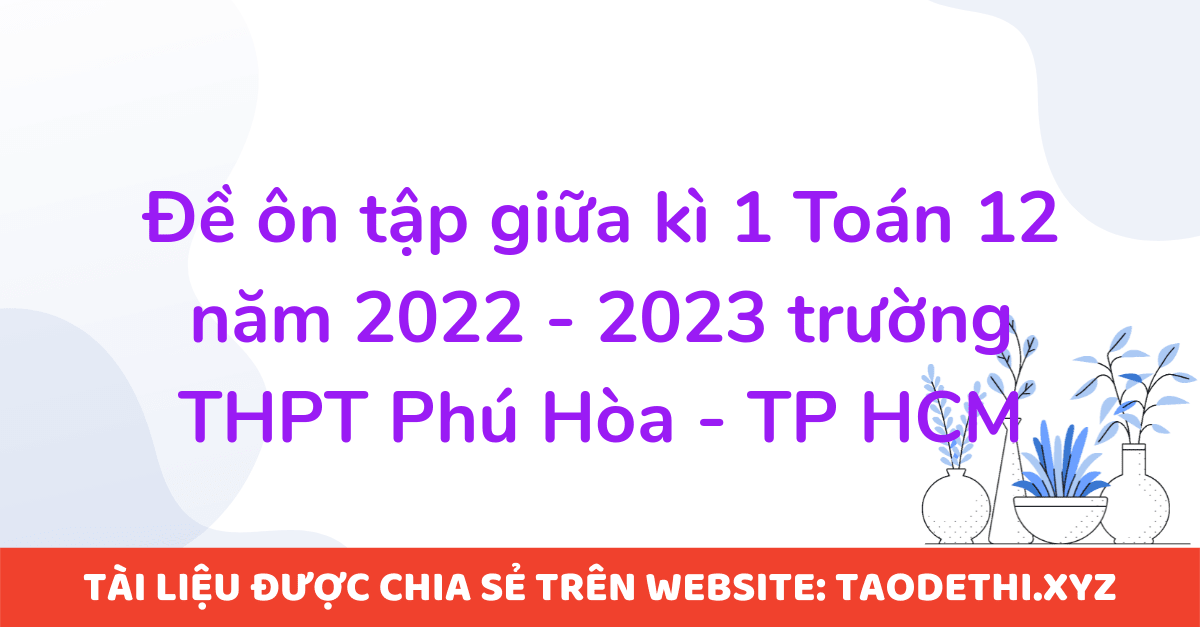 Đề ôn tập giữa kì 1 Toán 12 năm 2022 - 2023 trường THPT Phú Hòa - TP HCM