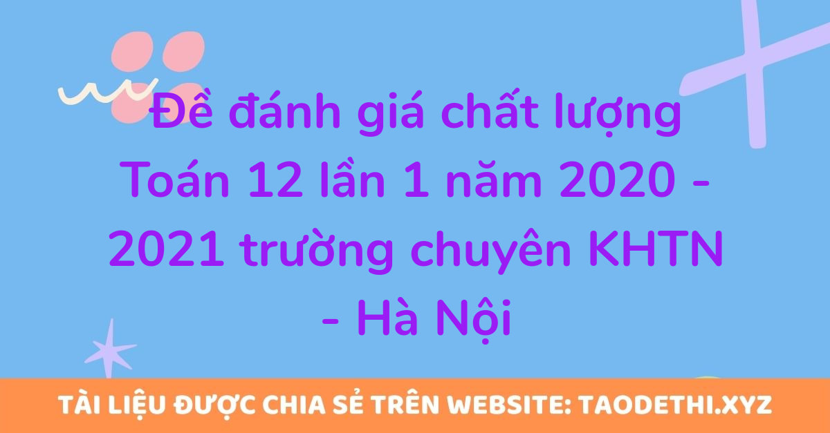 Đề đánh giá chất lượng Toán 12 lần 1 năm 2020 - 2021 trường chuyên KHTN - Hà Nội