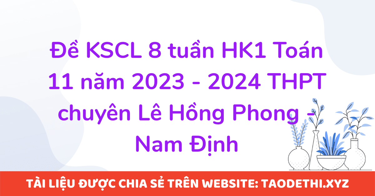 Đề KSCL 8 tuần HK1 Toán 11 năm 2023 - 2024 THPT chuyên Lê Hồng Phong - Nam Định