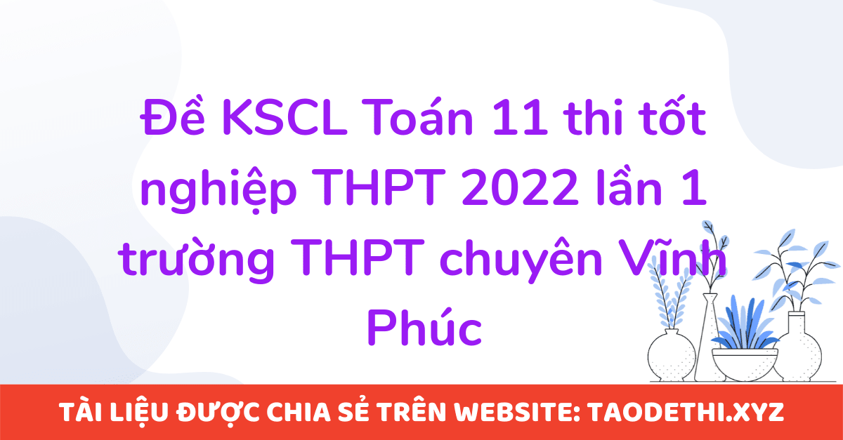 Đề KSCL Toán 11 thi tốt nghiệp THPT 2022 lần 1 trường THPT chuyên Vĩnh Phúc