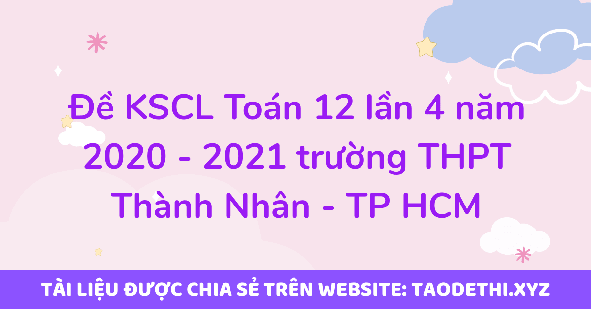 Đề KSCL Toán 12 lần 4 năm 2020 - 2021 trường THPT Thành Nhân - TP HCM