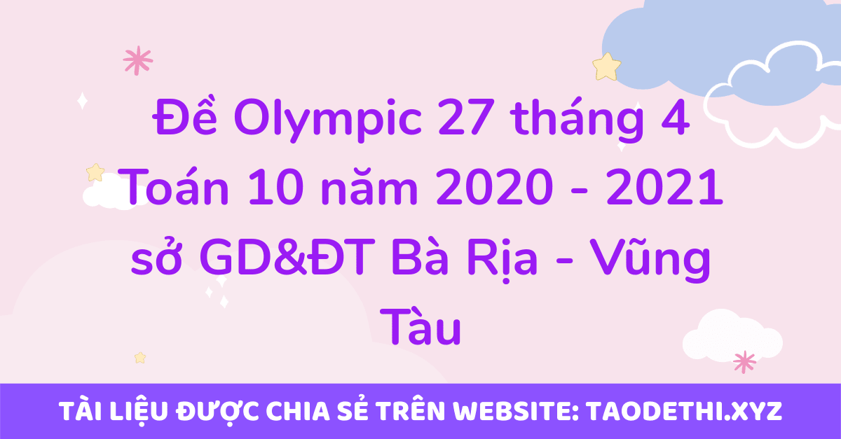 Đề Olympic 27 tháng 4 Toán 10 năm 2020 - 2021 sở GD&ĐT Bà Rịa - Vũng Tàu