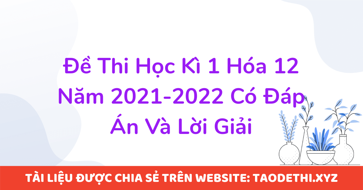 Đề Thi Học Kì 1 Hóa 12 Năm 2021-2022 Có Đáp Án Và Lời Giải