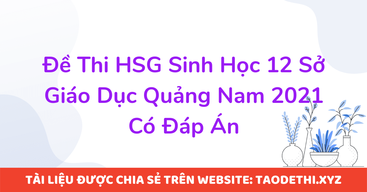 Đề Thi HSG Sinh Học 12 Sở Giáo Dục Quảng Nam 2021 Có Đáp Án