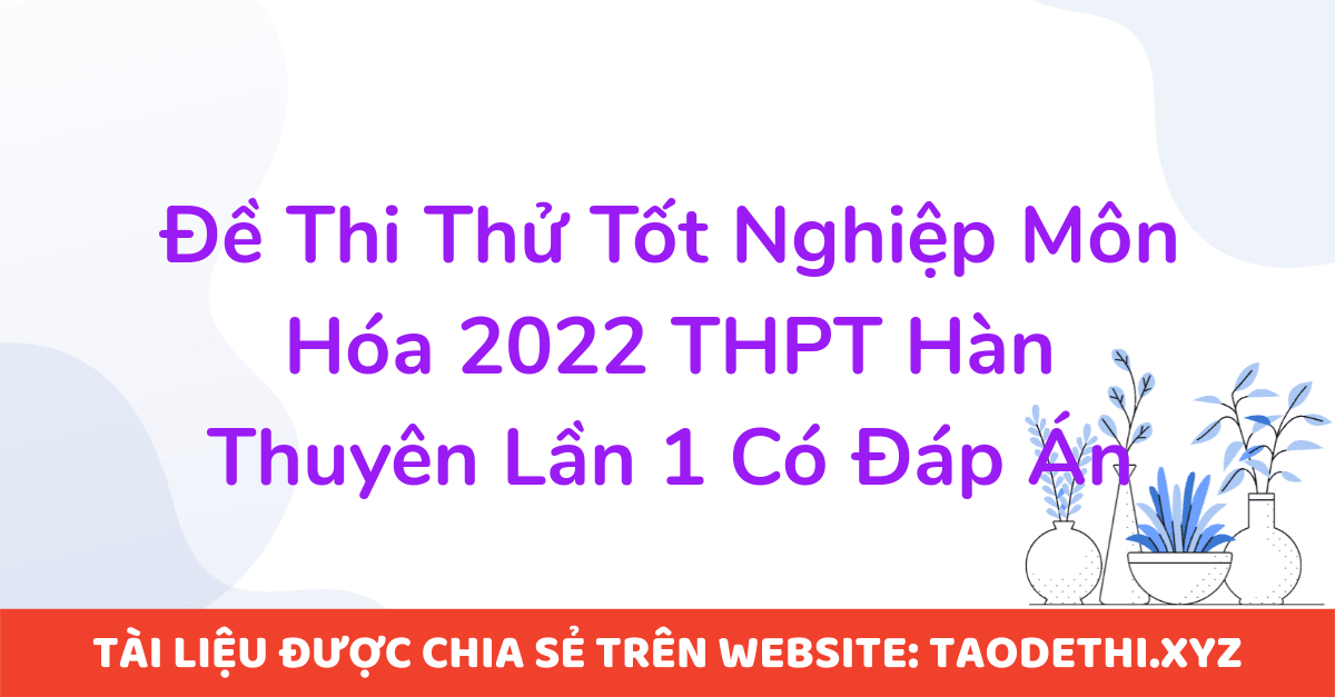 Đề Thi Thử Tốt Nghiệp Môn Hóa 2022 THPT Hàn Thuyên Lần 1 Có Đáp Án