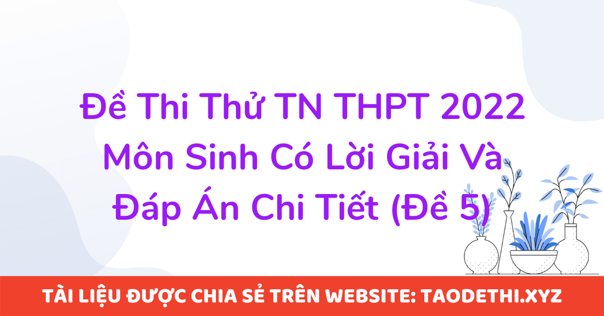 Đề Thi Thử TN THPT 2022 Môn Sinh Có Lời Giải Và Đáp Án Chi Tiết (Đề 5)