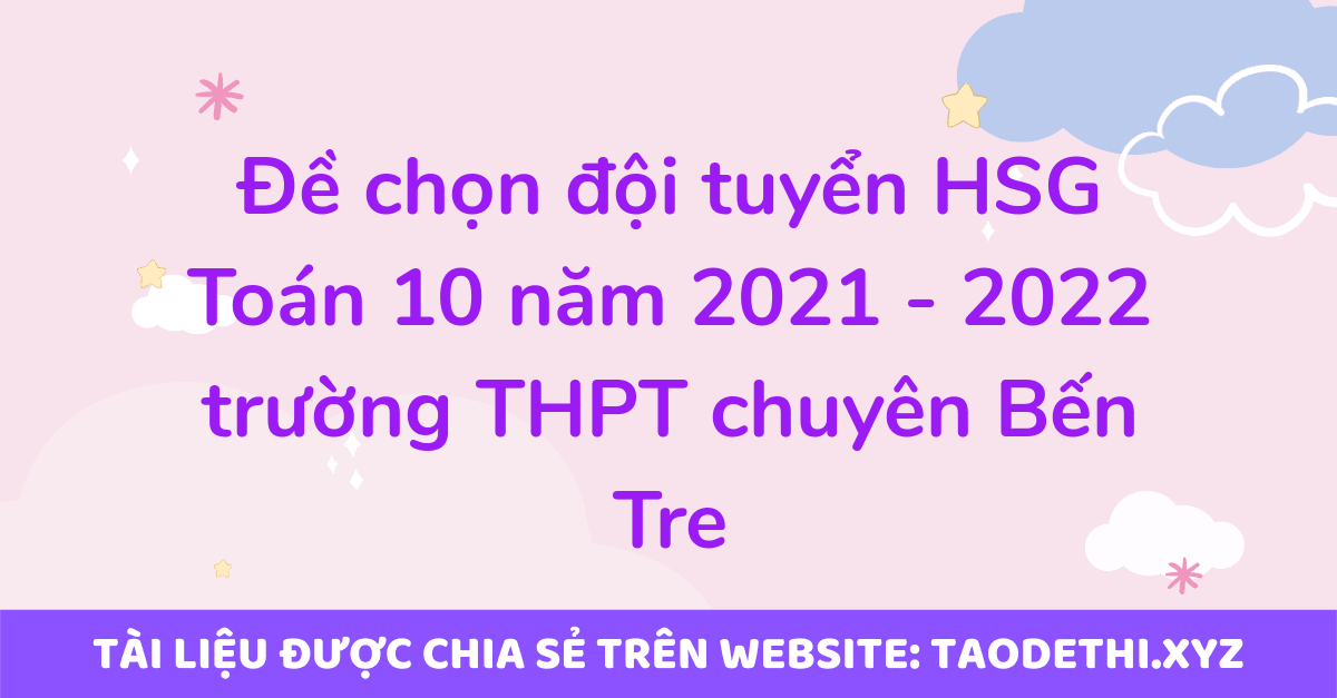 Đề chọn đội tuyển HSG Toán 10 năm 2021 - 2022 trường THPT chuyên Bến Tre