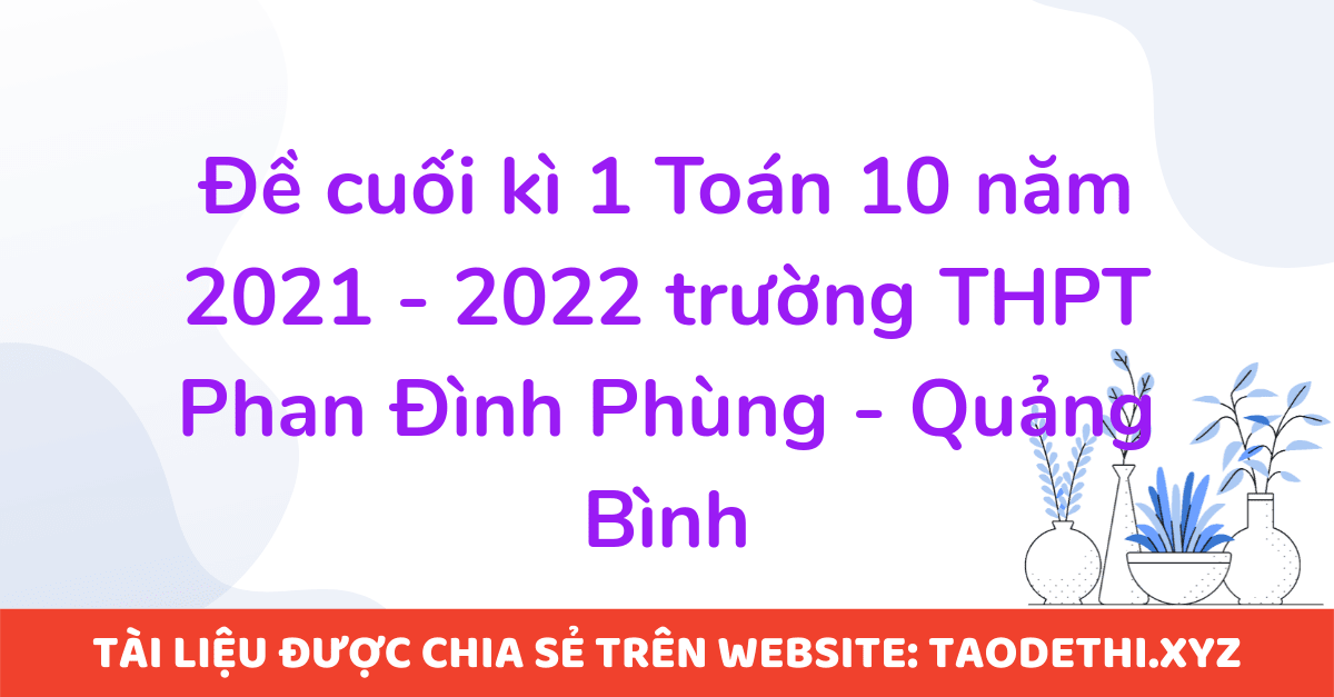 Đề cuối kì 1 Toán 10 năm 2021 - 2022 trường THPT Phan Đình Phùng - Quảng Bình