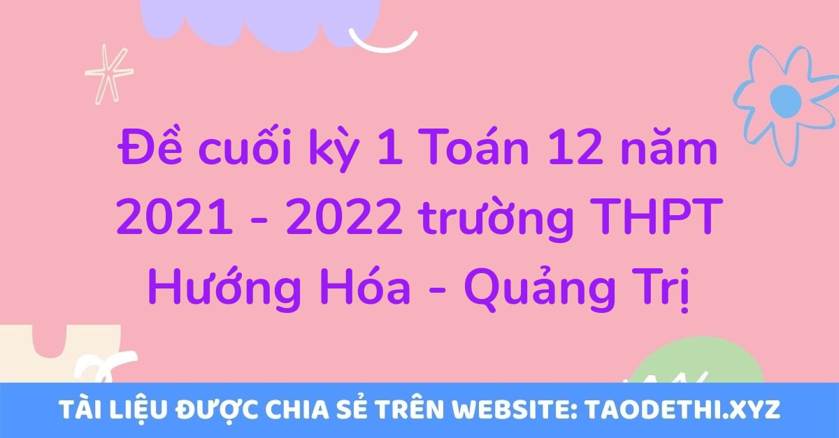 Đề cuối kỳ 1 Toán 12 năm 2021 - 2022 trường THPT Hướng Hóa - Quảng Trị