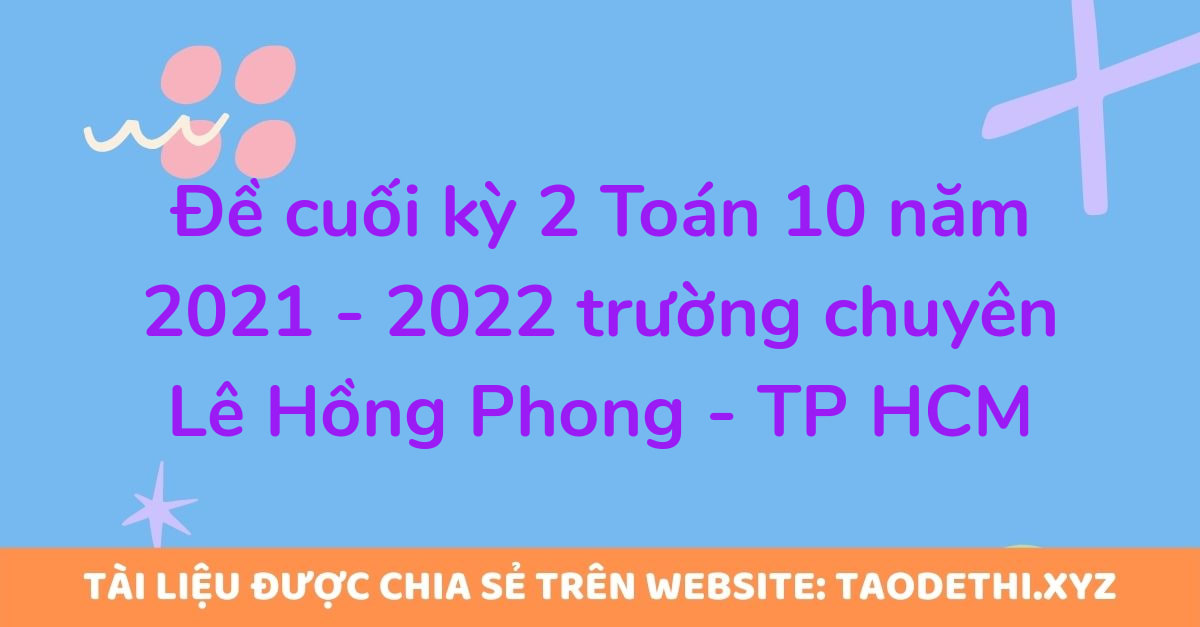 Đề cuối kỳ 2 Toán 10 năm 2021 - 2022 trường chuyên Lê Hồng Phong - TP HCM