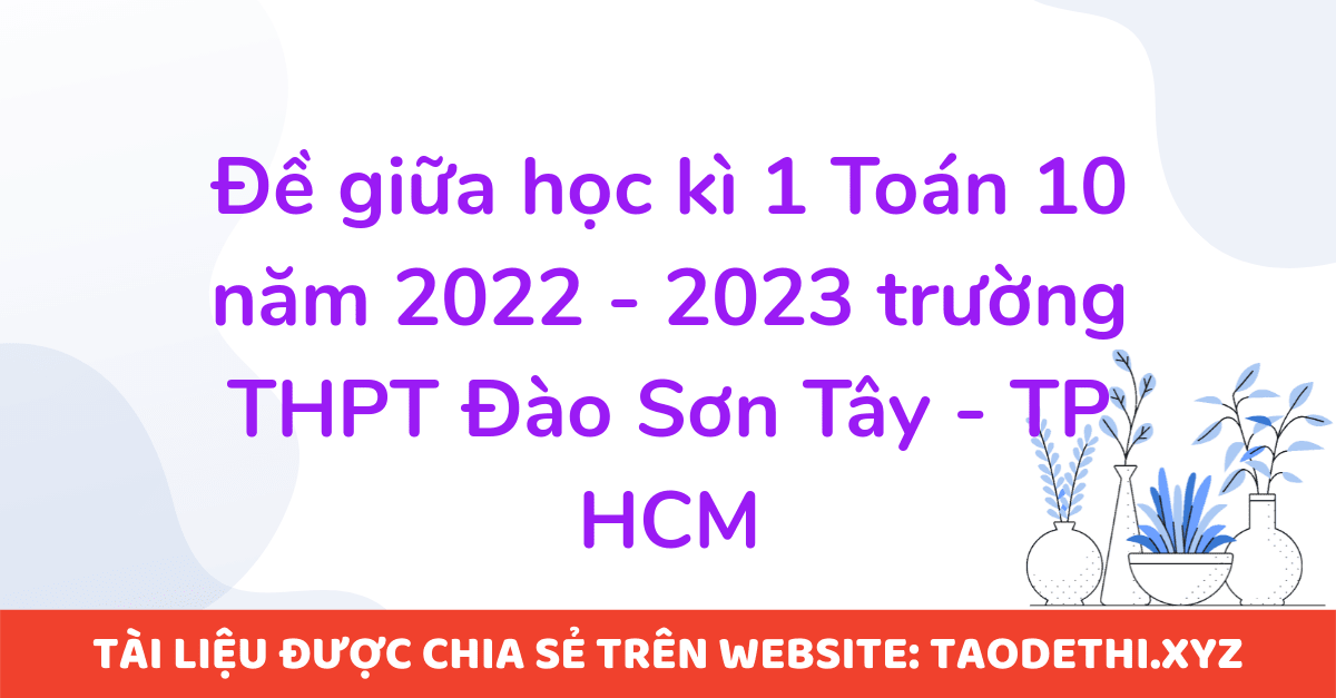 Đề giữa học kì 1 Toán 10 năm 2022 - 2023 trường THPT Đào Sơn Tây - TP HCM