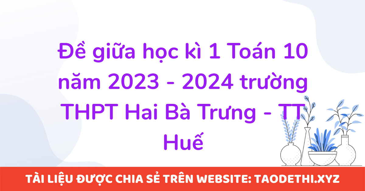 Đề giữa học kì 1 Toán 10 năm 2023 - 2024 trường THPT Hai Bà Trưng - TT Huế