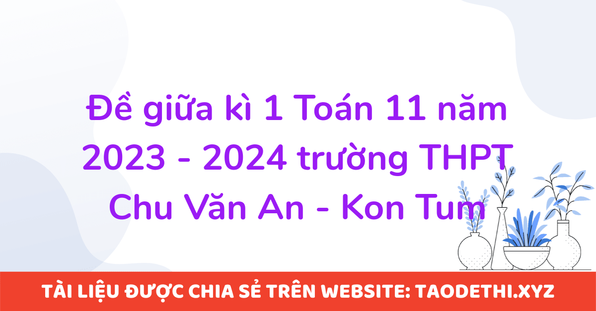 Đề giữa kì 1 Toán 11 năm 2023 - 2024 trường THPT Chu Văn An - Kon Tum
