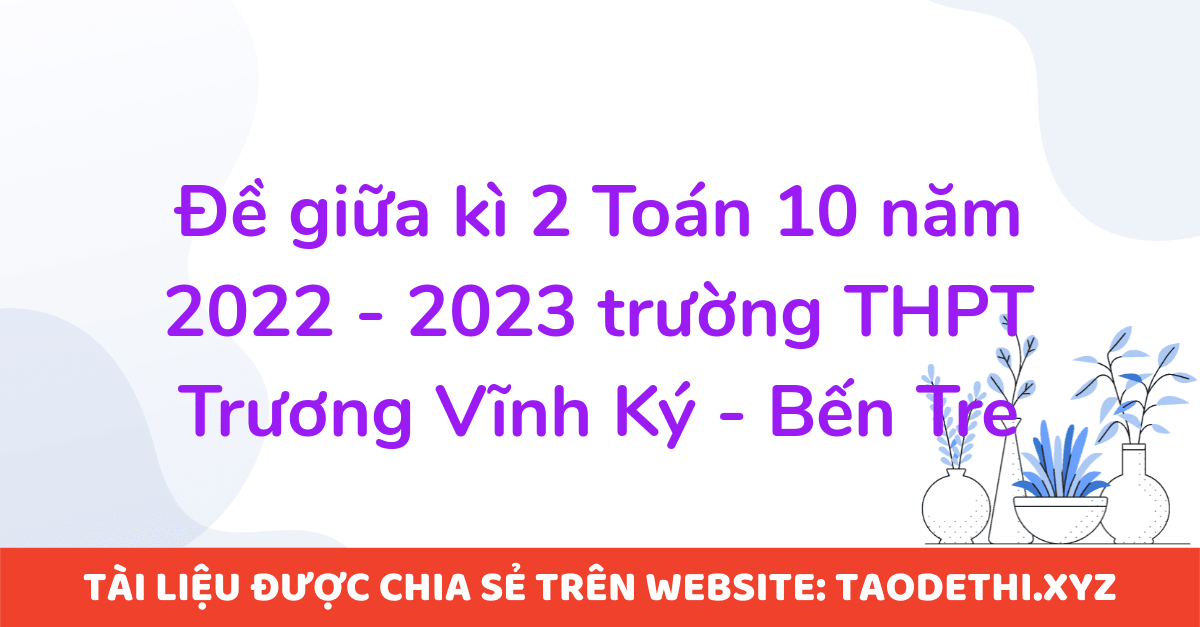 Đề giữa kì 2 Toán 10 năm 2022 - 2023 trường THPT Trương Vĩnh Ký - Bến Tre Đề giữa kì 2 Toán 10 năm 2022 - 2023 trường THPT Trương Vĩnh Ký - Bến Tre