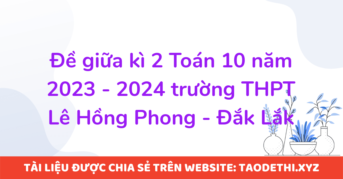 Đề giữa kì 2 Toán 10 năm 2023 - 2024 trường THPT Lê Hồng Phong - Đắk Lắk