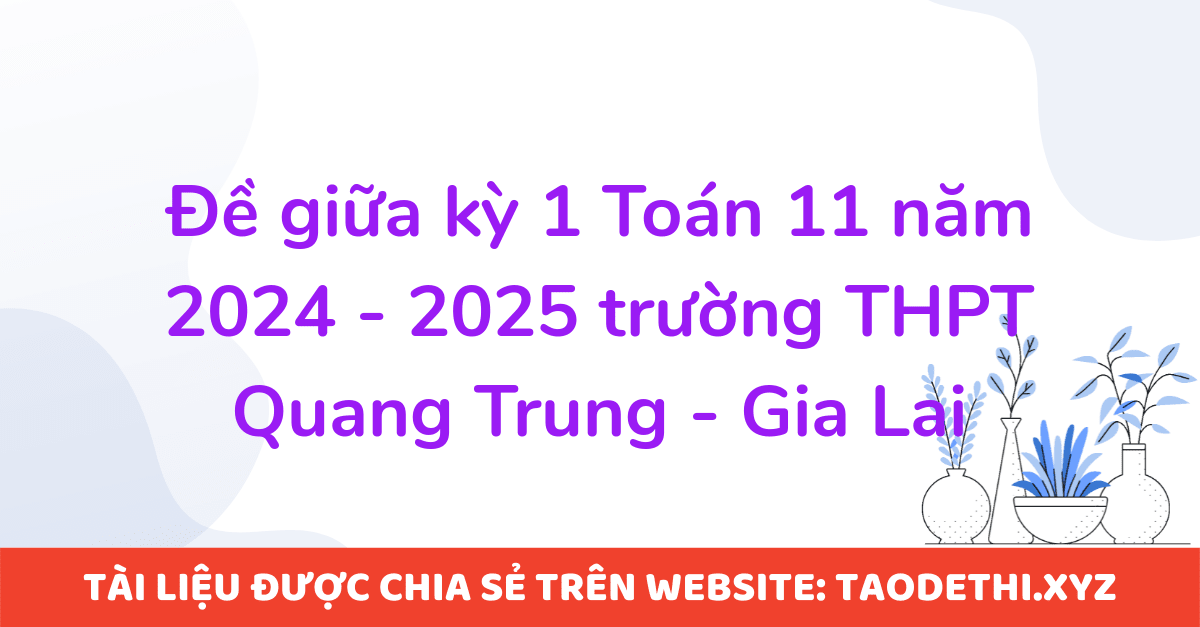 Đề giữa kỳ 1 Toán 11 năm 2024 - 2025 trường THPT Quang Trung - Gia Lai Đề giữa kỳ 1 Toán 11 năm 2024 - 2025 trường THPT Quang Trung - Gia Lai