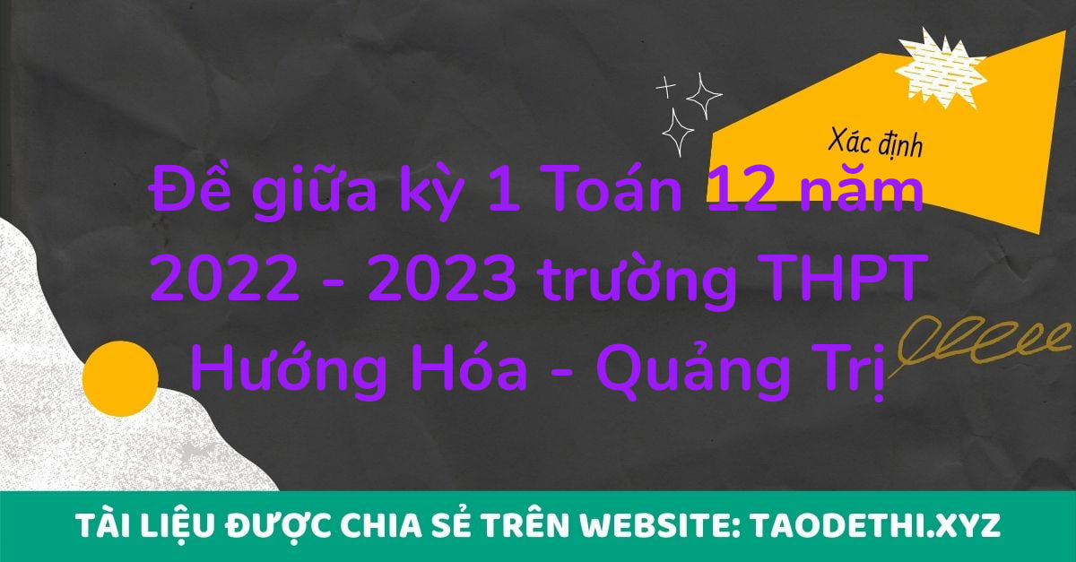 Đề giữa kỳ 1 Toán 12 năm 2022 - 2023 trường THPT Hướng Hóa - Quảng Trị Đề giữa kỳ 1 Toán 12 năm 2022 - 2023 trường THPT Hướng Hóa - Quảng Trị