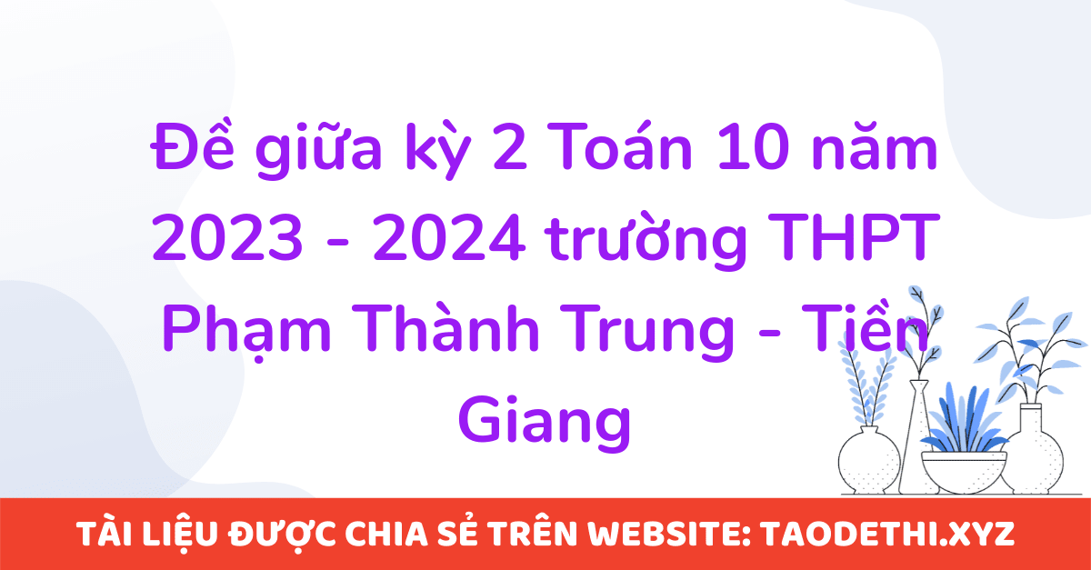 Đề giữa kỳ 2 Toán 10 năm 2023 - 2024 trường THPT Phạm Thành Trung - Tiền Giang