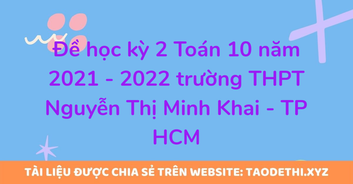 Đề học kỳ 2 Toán 10 năm 2021 - 2022 trường THPT Nguyễn Thị Minh Khai - TP HCM