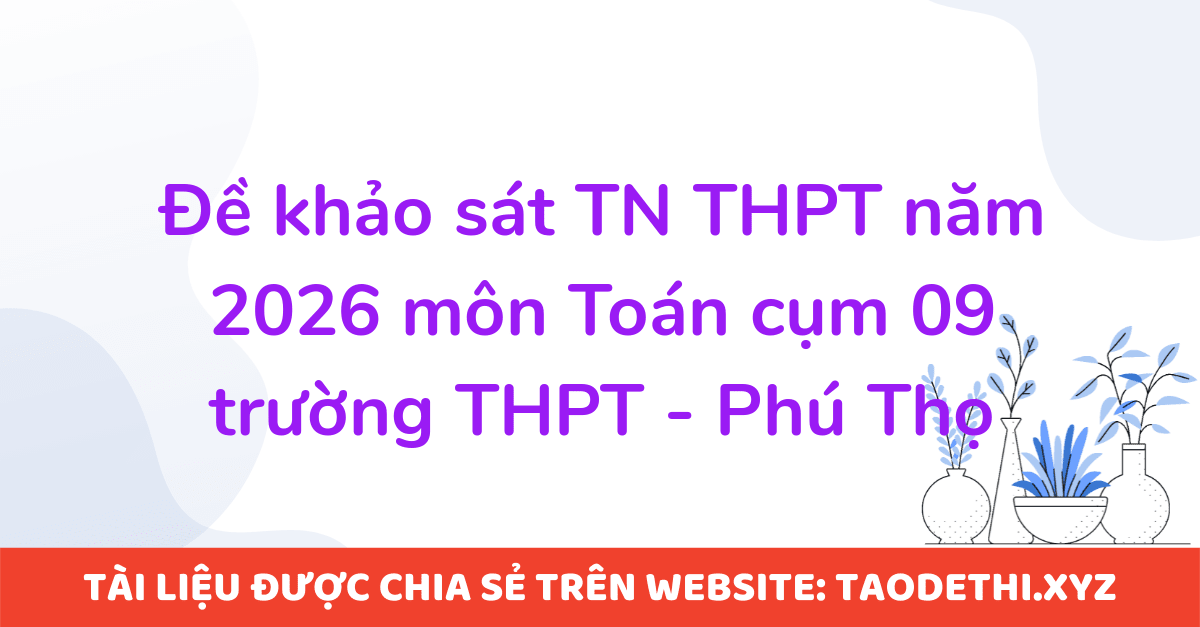 Đề khảo sát TN THPT năm 2026 môn Toán cụm 09 trường THPT - Phú Thọ
