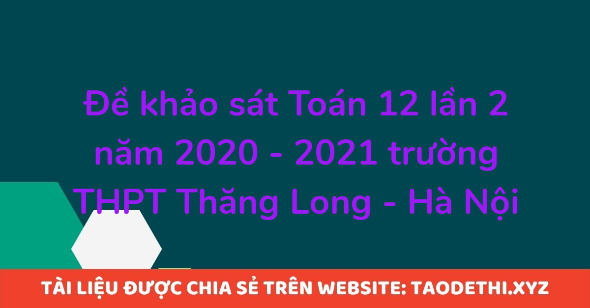 Đề khảo sát Toán 12 lần 2 năm 2020 - 2021 trường THPT Thăng Long - Hà Nội