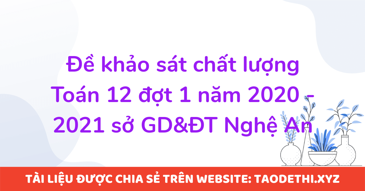 Đề khảo sát chất lượng Toán 12 đợt 1 năm 2020 - 2021 sở GD&ĐT Nghệ An