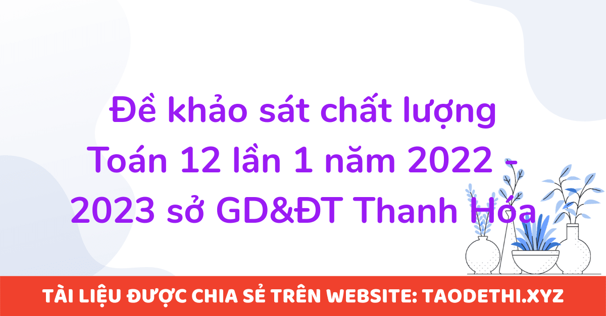Đề khảo sát chất lượng Toán 12 lần 1 năm 2022 - 2023 sở GD&ĐT Thanh Hóa