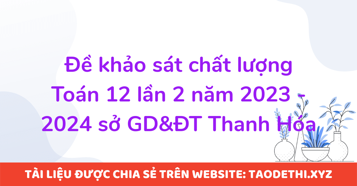 Đề khảo sát chất lượng Toán 12 lần 2 năm 2023 - 2024 sở GD&ĐT Thanh Hóa