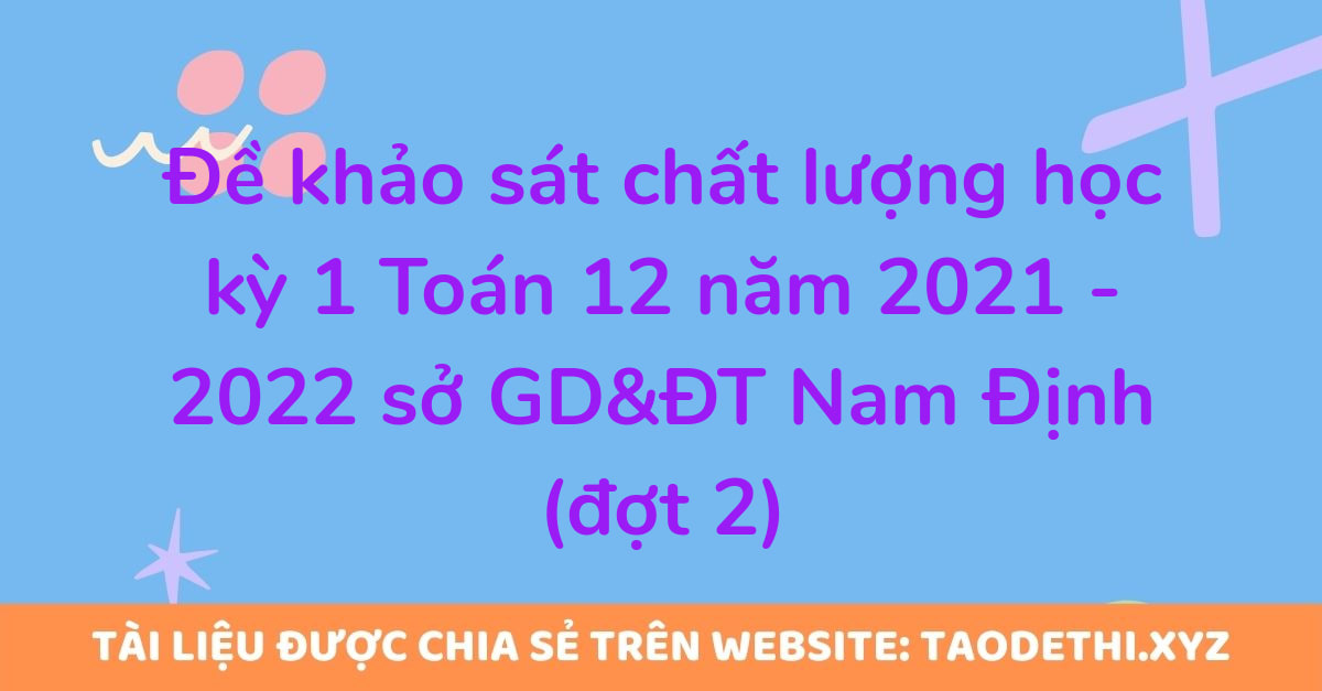 Đề khảo sát chất lượng học kỳ 1 Toán 12 năm 2021 - 2022 sở GD&ĐT Nam Định (đợt 2)