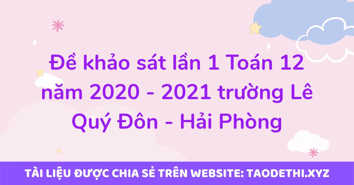 Đề khảo sát lần 1 Toán 12 năm 2020 - 2021 trường Lê Quý Đôn - Hải Phòng