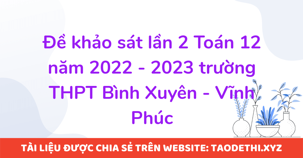 Đề khảo sát lần 2 Toán 12 năm 2022 - 2023 trường THPT Bình Xuyên - Vĩnh Phúc