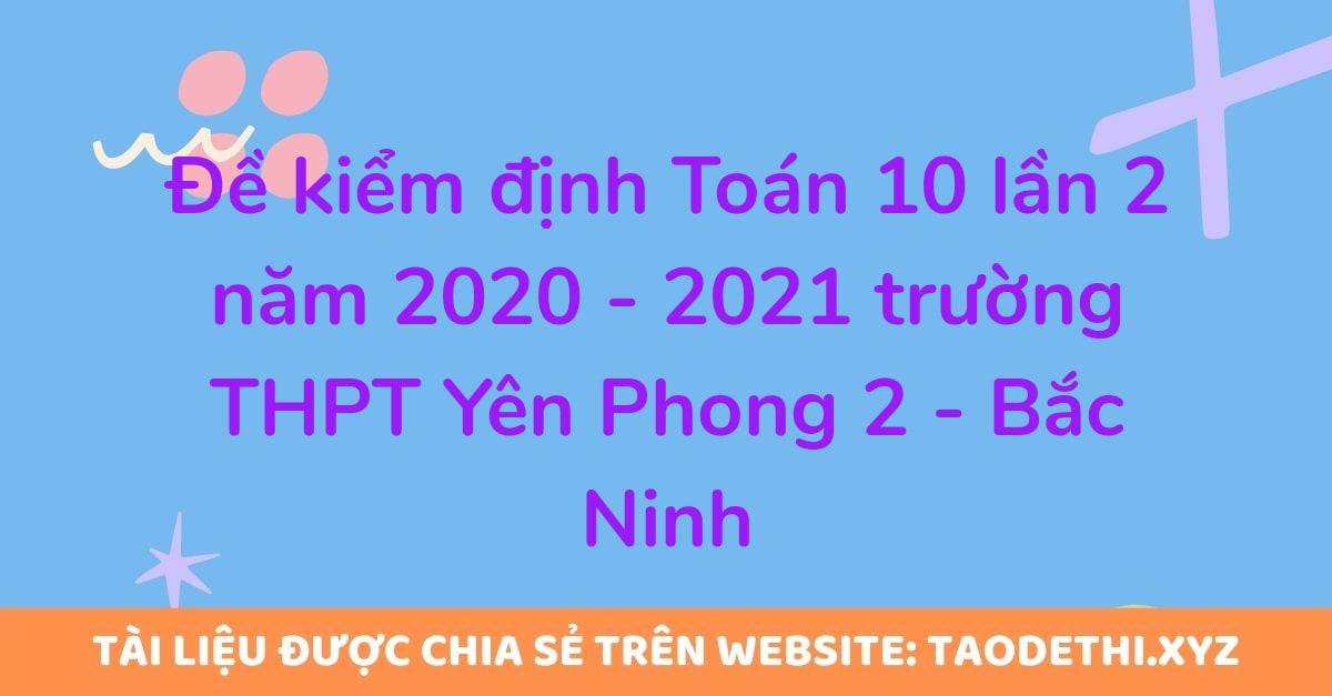 Đề kiểm định Toán 10 lần 2 năm 2020 - 2021 trường THPT Yên Phong 2 - Bắc Ninh