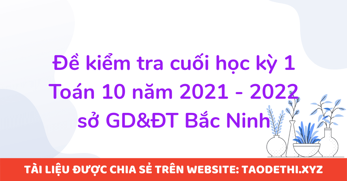 Đề kiểm tra cuối học kỳ 1 Toán 10 năm 2021 - 2022 sở GD&ĐT Bắc Ninh